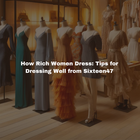 How Rich Women Dress: Tips for Dressing Well from Sixteen47